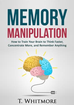 T Whitmore - Memory Improvement: Memory Manipulation: How to Train Your Brain to Think Faster, Concentrate More - Kindle Edition